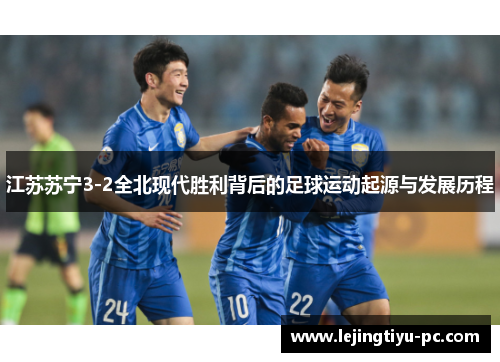 江苏苏宁3-2全北现代胜利背后的足球运动起源与发展历程