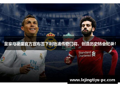 皇家马德里官方宣布签下利物浦传奇门将，创造历史转会纪录！