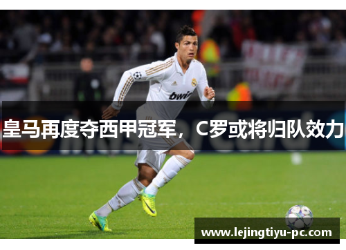 皇马再度夺西甲冠军，C罗或将归队效力