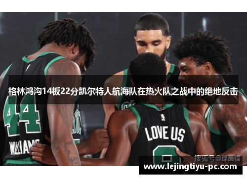 格林鸿沟14板22分凯尔特人航海队在热火队之战中的绝地反击