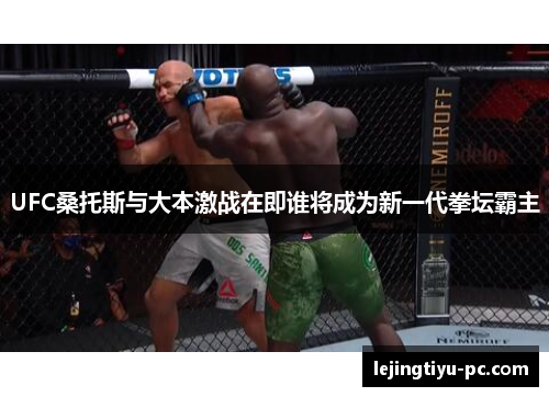 UFC桑托斯与大本激战在即谁将成为新一代拳坛霸主
