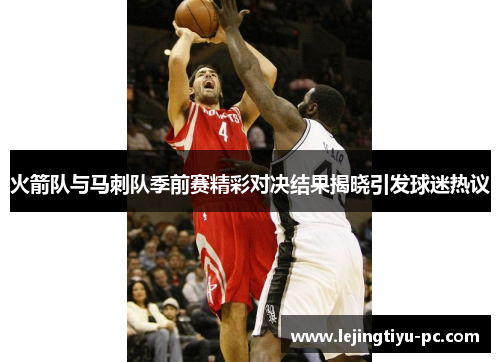 火箭队与马刺队季前赛精彩对决结果揭晓引发球迷热议
