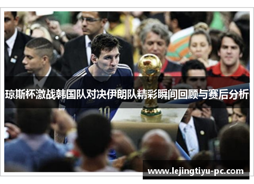 琼斯杯激战韩国队对决伊朗队精彩瞬间回顾与赛后分析