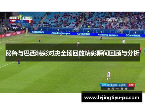 秘鲁与巴西精彩对决全场回放精彩瞬间回顾与分析