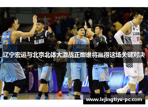 辽宁宏运与北京北体大激战正酣谁将赢得这场关键对决