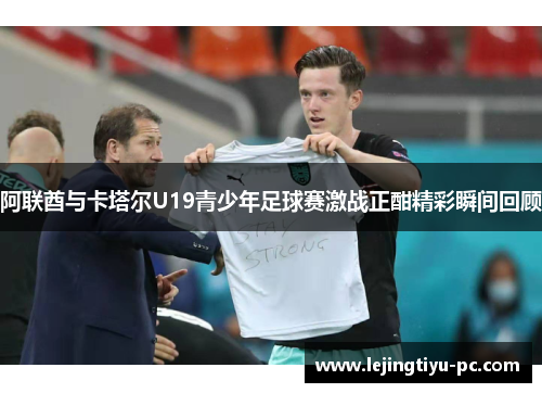 阿联酋与卡塔尔U19青少年足球赛激战正酣精彩瞬间回顾