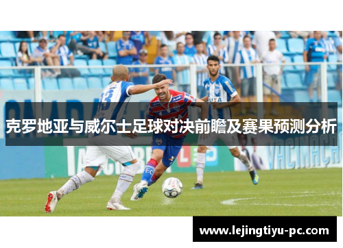克罗地亚与威尔士足球对决前瞻及赛果预测分析
