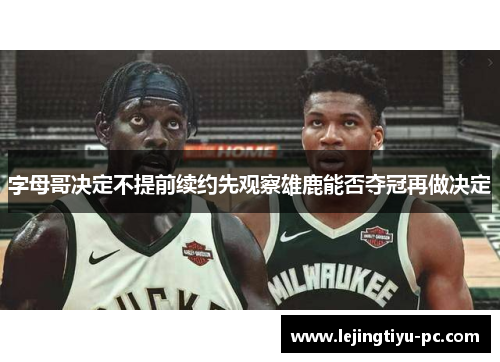字母哥决定不提前续约先观察雄鹿能否夺冠再做决定
